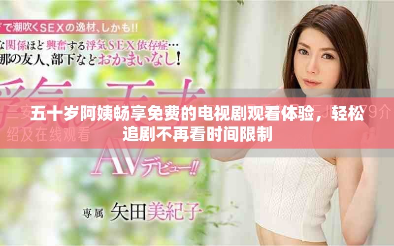 五十岁阿姨畅享免费的电视剧观看体验，轻松追剧不再看时间限制
