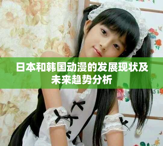 日本和韩国动漫的发展现状及未来趋势分析