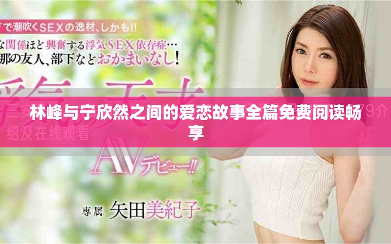 林峰与宁欣然之间的爱恋故事全篇免费阅读畅享