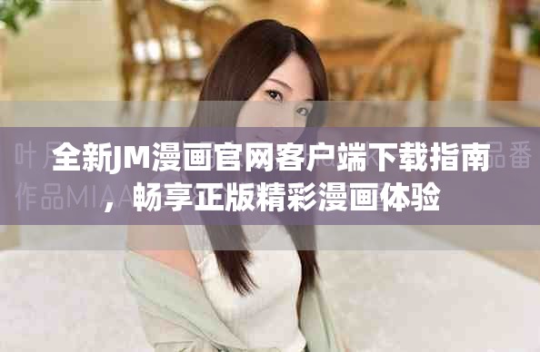 全新JM漫画官网客户端下载指南，畅享正版精彩漫画体验