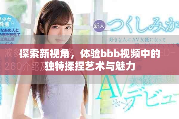 探索新视角，体验bbb视频中的独特揉捏艺术与魅力
