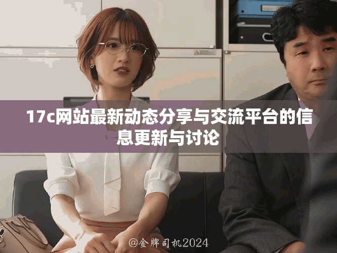 17c网站最新动态分享与交流平台的信息更新与讨论