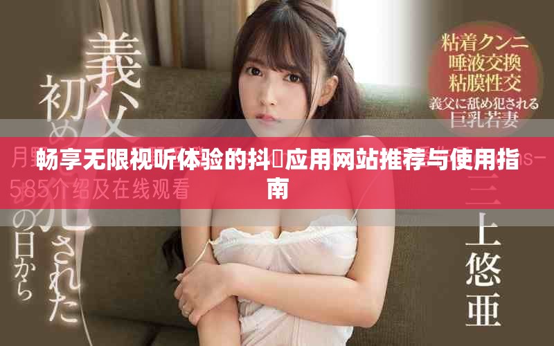 畅享无限视听体验的抖抈应用网站推荐与使用指南