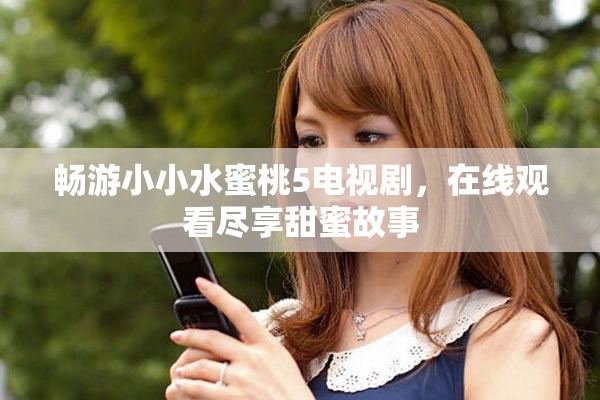 畅游小小水蜜桃5电视剧，在线观看尽享甜蜜故事