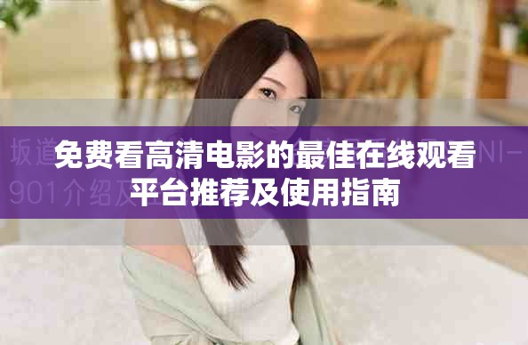 免费看高清电影的最佳在线观看平台推荐及使用指南