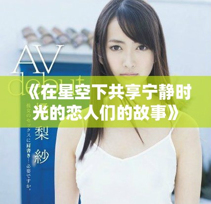 《在星空下共享宁静时光的恋人们的故事》
