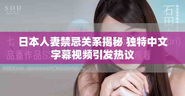 日本人妻禁忌关系揭秘 独特中文字幕视频引发热议