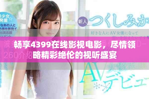 畅享4399在线影视电影，尽情领略精彩绝伦的视听盛宴