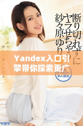 Yandex入口引擎带你探索更广阔的网络世界