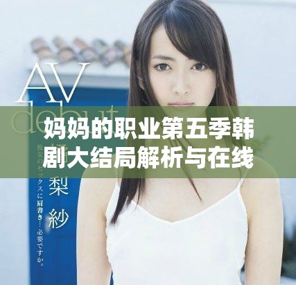 妈妈的职业第五季韩剧大结局解析与在线观看指南