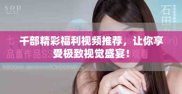 千部精彩福利视频推荐，让你享受极致视觉盛宴！