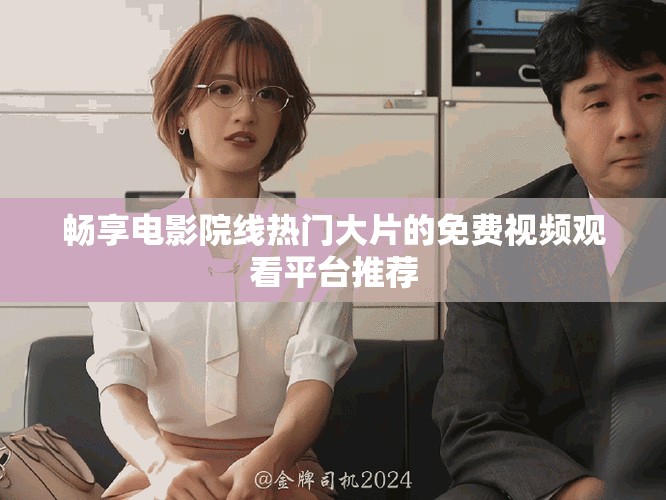 畅享电影院线热门大片的免费视频观看平台推荐