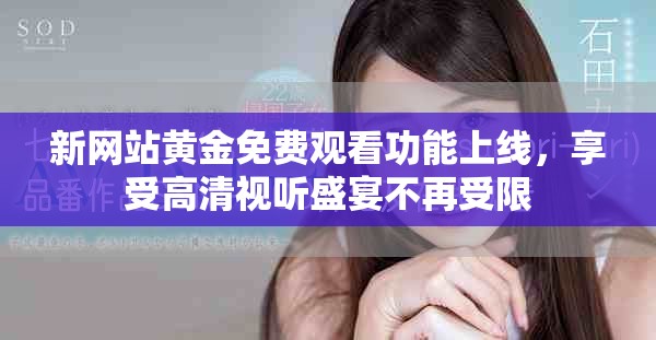 新网站黄金免费观看功能上线，享受高清视听盛宴不再受限