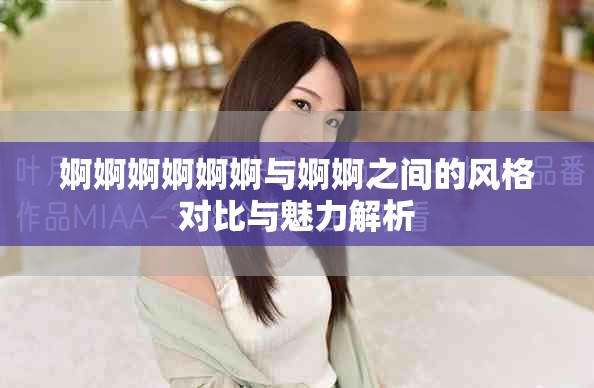 婀婀婀婀婀婀与婀婀之间的风格对比与魅力解析