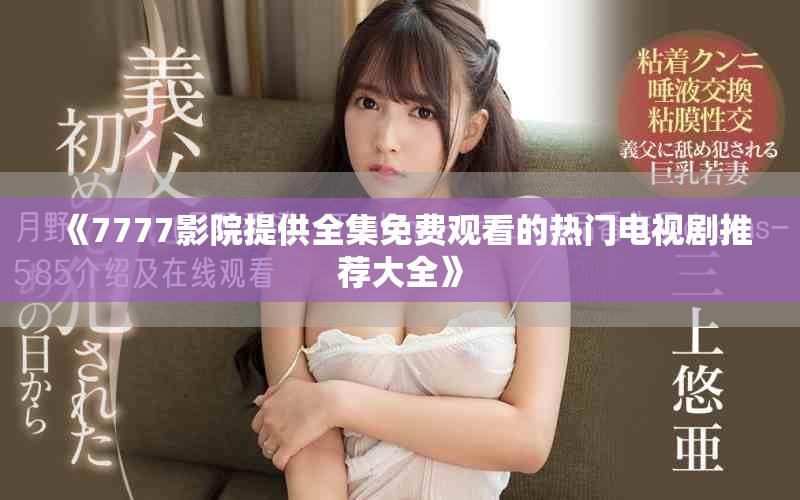 《7777影院提供全集免费观看的热门电视剧推荐大全》