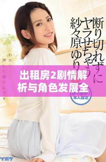 出租房2剧情解析与角色发展全方位剖析完整版观看体验