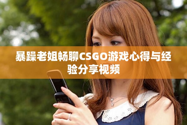 暴躁老姐畅聊CSGO游戏心得与经验分享视频