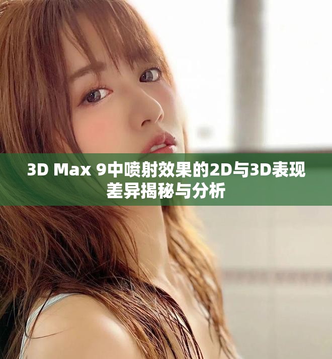 3D Max 9中喷射效果的2D与3D表现差异揭秘与分析