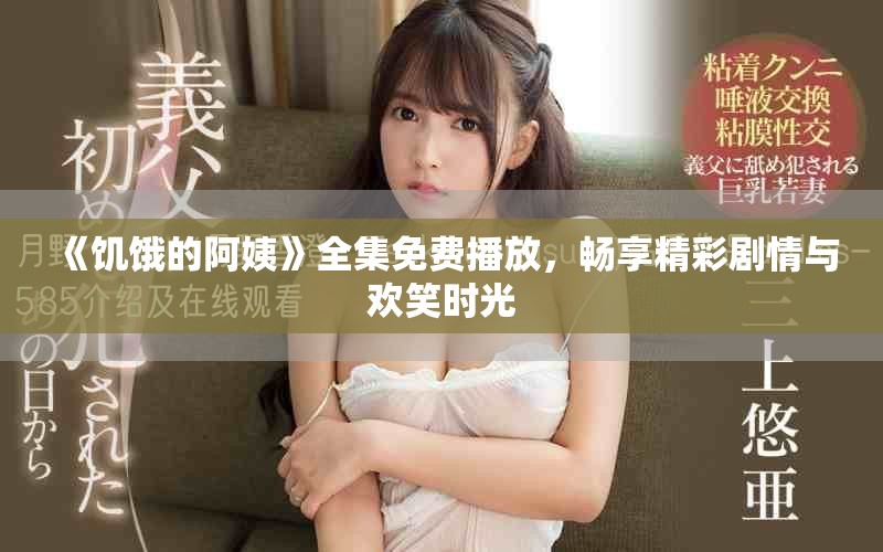 《饥饿的阿姨》全集免费播放，畅享精彩剧情与欢笑时光