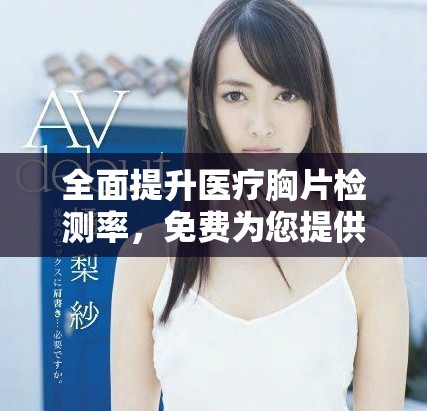 全面提升医疗胸片检测率，免费为您提供100%检查服务