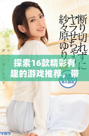 探索16款精彩有趣的游戏推荐，带你体验全新游戏乐趣与挑战