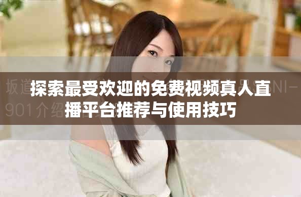 探索最受欢迎的免费视频真人直播平台推荐与使用技巧