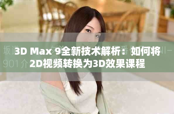 3D Max 9全新技术解析：如何将2D视频转换为3D效果课程
