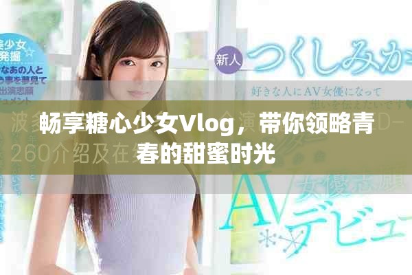 畅享糖心少女Vlog，带你领略青春的甜蜜时光