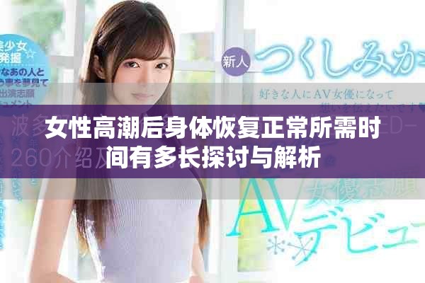 女性高潮后身体恢复正常所需时间有多长探讨与解析