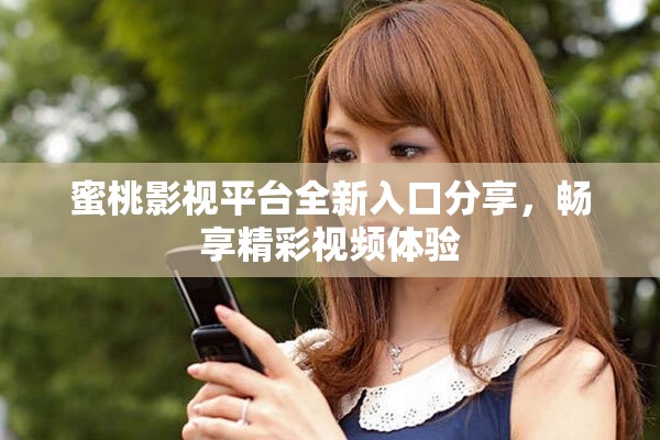 蜜桃影视平台全新入口分享，畅享精彩视频体验