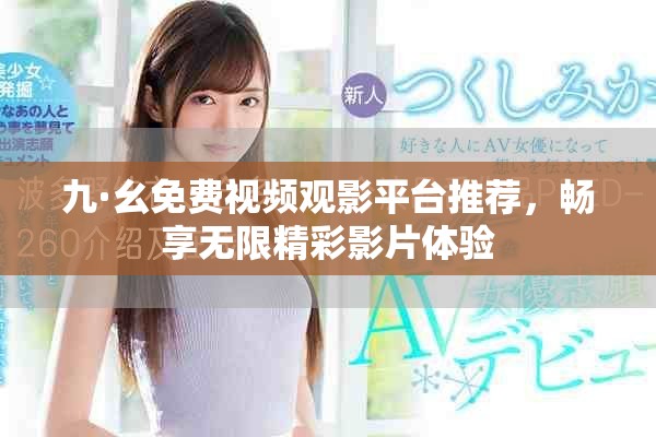 九·幺免费视频观影平台推荐，畅享无限精彩影片体验