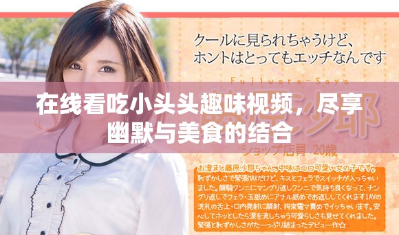 在线看吃小头头趣味视频，尽享幽默与美食的结合