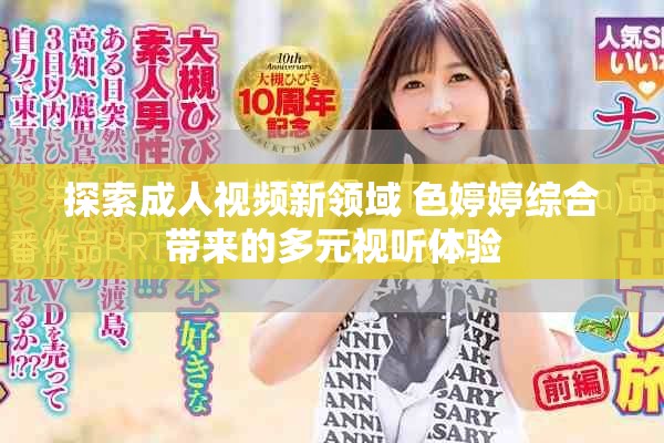 探索成人视频新领域 色婷婷综合带来的多元视听体验