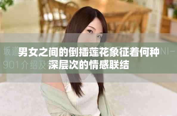 男女之间的倒插莲花象征着何种深层次的情感联结