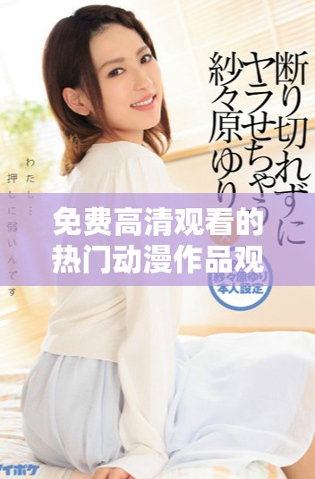 免费高清观看的热门动漫作品观看人数分析
