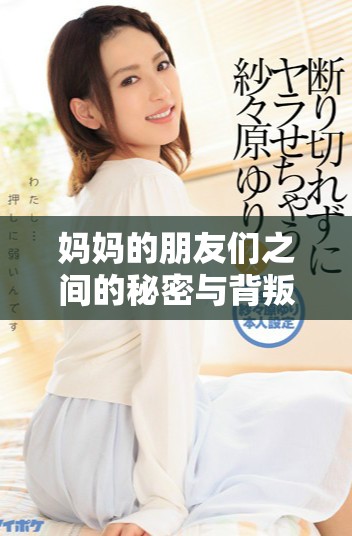 妈妈的朋友们之间的秘密与背叛，亲情与友情的复杂交织故事