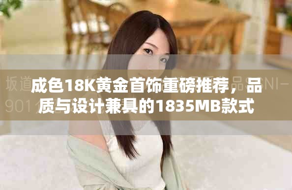 成色18K黄金首饰重磅推荐，品质与设计兼具的1835MB款式