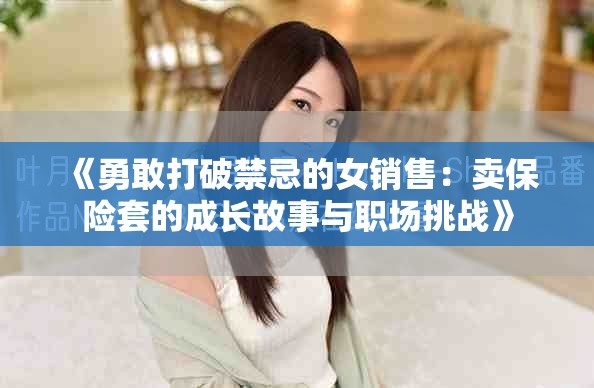 《勇敢打破禁忌的女销售：卖保险套的成长故事与职场挑战》