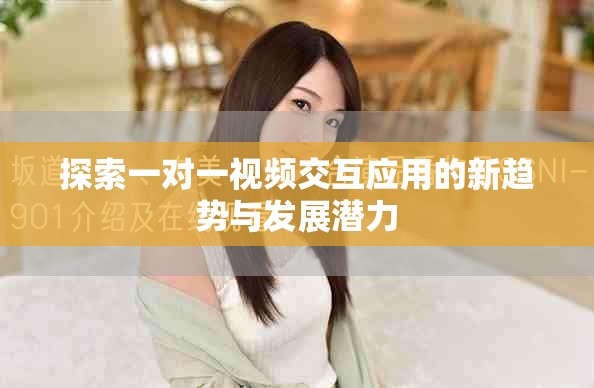 探索一对一视频交互应用的新趋势与发展潜力