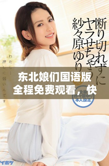 东北娘们国语版全程免费观看，快来一起欣赏精彩内容吧！