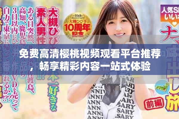 免费高清樱桃视频观看平台推荐，畅享精彩内容一站式体验