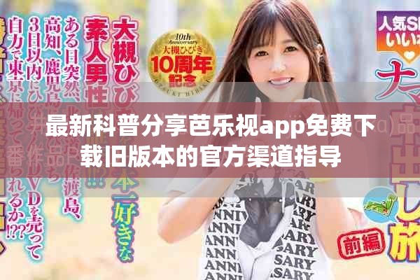 最新科普分享芭乐视app免费下载旧版本的官方渠道指导