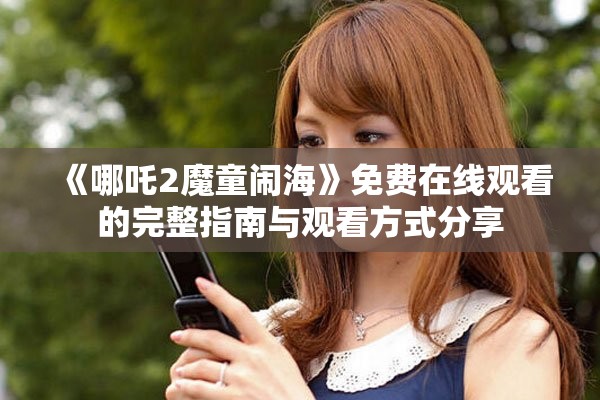 《哪吒2魔童闹海》免费在线观看的完整指南与观看方式分享