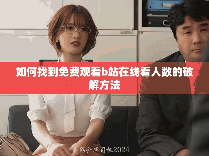 如何找到免费观看b站在线看人数的破解方法