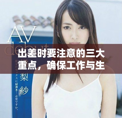 出差时要注意的三大重点，确保工作与生活的完美平衡