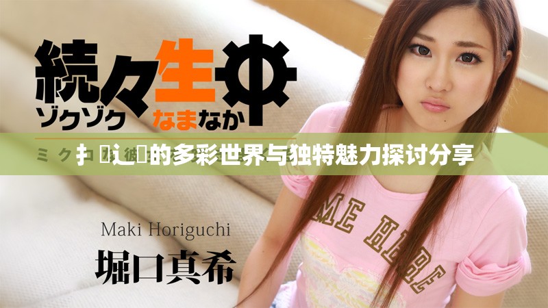 扌喿辶畐的多彩世界与独特魅力探讨分享