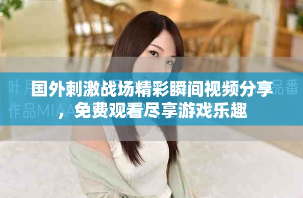 国外刺激战场精彩瞬间视频分享，免费观看尽享游戏乐趣