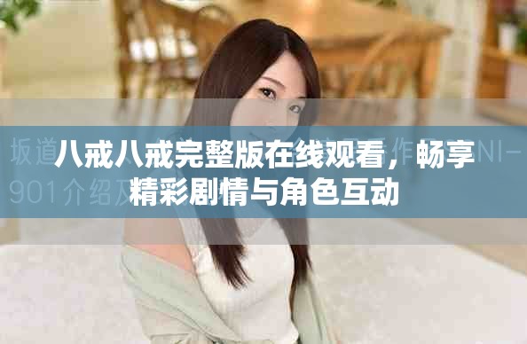 八戒八戒完整版在线观看，畅享精彩剧情与角色互动