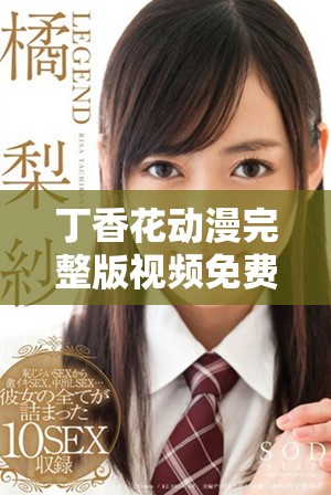 丁香花动漫完整版视频免费观看让你沉浸在奇幻世界中