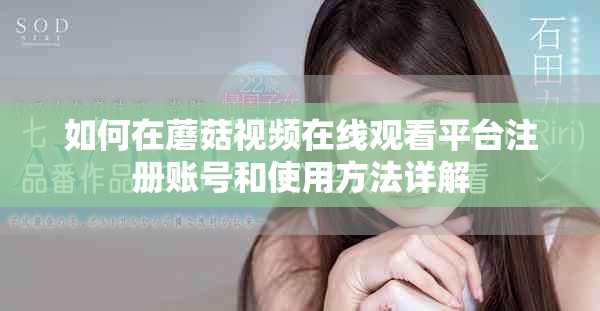 如何在蘑菇视频在线观看平台注册账号和使用方法详解
